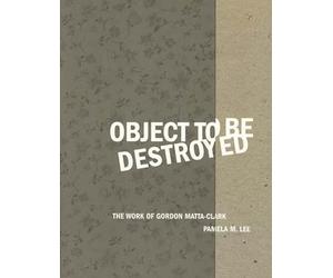 Object to Be Destroyed: The Work of Gordon Matta-Clark