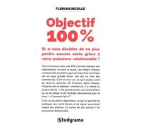 Objectif 100 % - Et Si Vous Décidiez De Ne Plus Perdre Aucune Vente Grâce À Votre Puissance Relationnelle ?