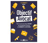 Objectif Avocat - Tout Ce Que Vous Devez Savoir Sur La Profession D?Avocat Et Comment Le Devenir