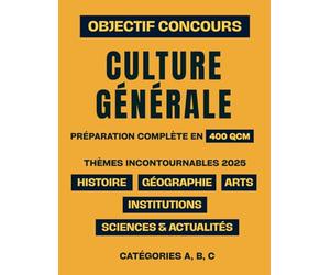 Objectif Concours : Culture Générale: La préparation complète en 400 QCM | Thèmes incontournables 2025 : Histoire, Géographie, Institutions, Arts, Sciences & Actualités | Catégories A, B, C