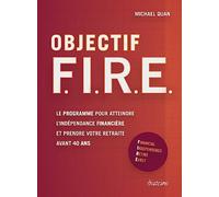 Objectif F. I. R. E. - Le programme pour atteindre l'indépendance financière et prendre votre retrai