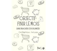 Objectif : Finir le mois, sans braquer le boulanger (c’est illégal et puis il est sympa): Carnet mensuel pour gérer son budget avec humour