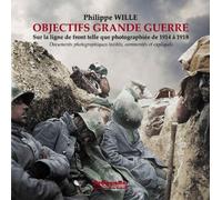 Objectif grand guerre Sur la ligne de front telle que photographiée de 1914 à 1918, Documents photographiques inédits, commentés et expliqués - Philippe Wille - Memogrames - broché - Etude