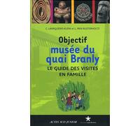 Objectif musée du quai Branly: Le guide des visites en famille