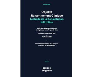 Objectif Raisonnement Clinique : Le Guide de la Consultation Infirmière: Maîtriser l'Examen Physique, le Dépistage et le Projet de Soin | Nouveau ... et Cas Cliniques Corrigés en Modèle DAR