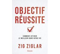 Objectif réussite - Comment attirer le meilleur dans votre vie