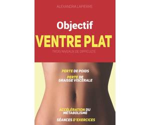 Objectif ventre plat ! Livre pour maigrir du ventre et perdre du gras en 3 niveaux de difficulté (bruler les graisses, travail des abdominaux, ... mangez sainement, accélérer le métabolisme