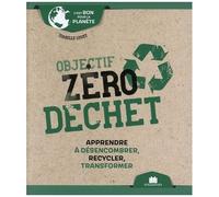 Objectif Zéro Déchet - Apprendre À Désencombrer, Recycler, Transformer