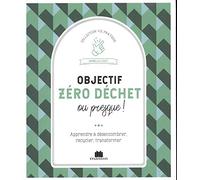 Objectif zéro déchet ou presque !: Apprendre à désencombrer, recycler, transformer