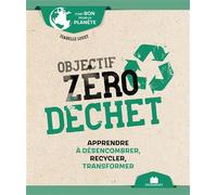 Objectif Zéro Déchet - Apprendre À Désencombrer, Recycler, Transformer