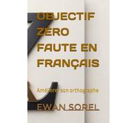 OBJECTIF ZÉRO FAUTE EN FRANÇAIS: Améliorer son orthographe