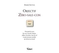 Objectif Zéro-sale-con : Petit guide de survie face aux connards, despotes, enflures, harceleurs, trous du cul et autres personnes nuisibles qui sévissent au travail