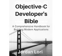 Objective-C Developer’s Bible: A Comprehensive Handbook for Building Modern Applications