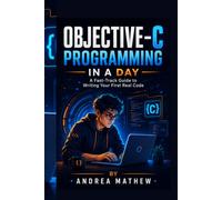OBJECTIVE-C PROGRAMMING IN A DAY: A Fast-Track Guide to Writing Your First Real Code