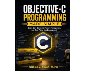 Objective-C Programming Made Simple: Learn Core Concepts, Memory Management, and Real-World App Development
