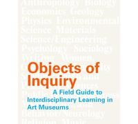 Objects of Inquiry: A Field Guide to Interdisciplinary Learning in Art Museums