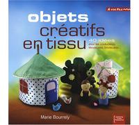 Objets créatifs en tissu: 40 idées pour les couturières, tricoteuses, brodeuses...