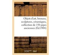 Objets d'art, bronzes, sculptures, céramiques, collection de 150 pipes anciennes, objets de vitrine Bijoux, meubles anciens et de style - Arthur Bloche - Hachette Bnf - broché - Livre