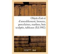 Objets d'art et d'ameublement, bronzes, porcelaines, marbres, bois sculptés, tableaux Tentures, étoffes brodées - Arthur Bloche - Hachette Bnf - broché - Livre