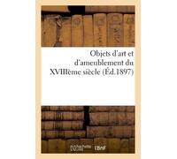 Objets D'art Et D'ameublement Du Xviiième Siècle Composant La Collection Des Goncourt: Dont La Vente Aura Lieu Les 22, 23 Et 24 Février 1897