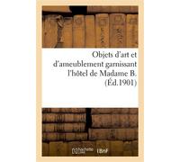 Objets d'art et d'ameublement garnissant l'hôtel de Madame B., mobilier artistique Objets de la Chine et du Japon, orfèvrerie française et étrangère - Brice-Arnaud Guérin - Hachette Bnf - broché - Liv