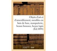 Objets d'art et d'ameublement, meubles en bois de luxe, marqueterie, beaux bronzes, beaux tapis Et objets décoratifs, tableaux modernes, livres, gravures - Arthur Bloche - Hachette Bnf - broché - Roma