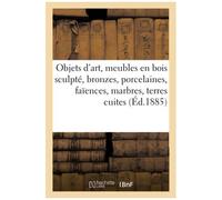 Objets D'art, Meubles En Bois Sculpté, Bronzes, Porcelaines, Faïences, Marbres: Terres Cuites, Curiosités Diverses