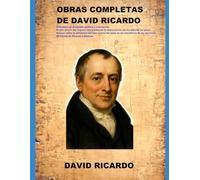 OBRAS COMPLETAS DE DAVID RICARDO: Principios de economía política y tributación El alto precio del lingote. Ensayo sobre la influencia del bajo precio del maíz . 88 Cartas de Ricardo a Malthus