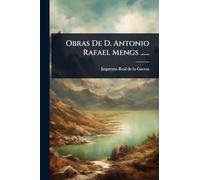Obras De D. Antonio Rafael Mengs ......