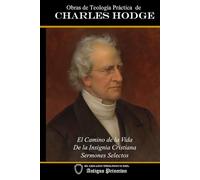 Obras de Teología Práctica de Charles Hodge: El Camino de la Vida - De la Insignia Cristiana - Sermones Selectos