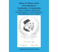 Obras de Weber sobre Eletrodinâmica Traduzidas e Comentadas. Volume I: Biografia, Magnetismo, Indução Unipolar, e o Sistema Absoluto de Unidades de Gauss e Weber