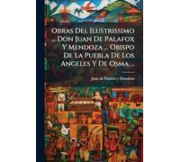 Obras Del Ilustrissimo ... Don Juan De Palafox Y Mendoza ... Obispo De La Puebla De Los Angeles Y De Osma ...