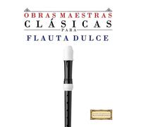 Obras Maestras Clásicas para Flauta Dulce: Piezas fáciles de Bach, Beethoven, Brahms, Handel, Haydn, Mozart, Schubert, Tchaikovsky, Vivaldi y Wagner