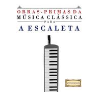 Obras-Primas da Música Clássica para a Escaleta: Peças fáceis de Bach, Beethoven, Brahms, Handel, Haydn, Mozart, Schubert, Tchaikovsky, Vivaldi e Wagner