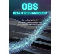 OBS BENUTZERHANDBUCH: Der praktische Plan für Automatisierungsqualität und virale Verbreitung mit Live-Video-Streaming