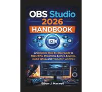 OBS Studio 2026 Handbook: A Complete Step-by-Step Guide to Recording, Streaming, Scenes, Sources, Audio Setup, and Production Workflow