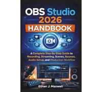 OBS Studio 2026 Handbook: A Complete Step-by-Step Guide to Recording, Streaming, Scenes, Sources, Audio Setup, and Production Workflow