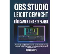 OBS Studio leicht gemacht für Gamer und Streamer: Das vollständige Schritt-für-Schritt-Handbuch zum Mastering von Setup, Szenen, Plugins und professioneller Produktion für Content-Ersteller