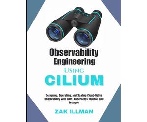 Observability Engineering Using Cilium: Designing, Operating, and Scaling Cloud-Native Observability with eBPF, Kubernetes, Hubble, and Tetragon