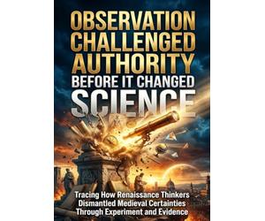 Observation Challenged Authority Before It Changed Science: Tracing How Renaissance Thinkers Dismantled Medieval Certainties Through Experiment and Evidence
