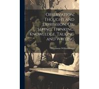 Observation, Thought And Expression, Or, Seeing, Thinking, Knowledge, Talking And Writing