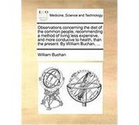 Observations Concerning the Diet of the Common People, Recommending a Method of Living Less Expensive, and More Conducive to Health, Than the Present. Buchan, William (Auteur)