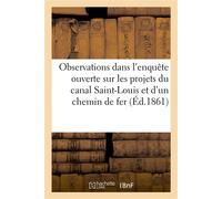 Observations dans l'enquête ouverte sur les projets du canal Saint-Louis Et d'un chemin de fer servant d'annexe à ce canal - Collectif - Hachette Bnf - broché - Livre