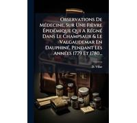 Observations De MÃ(c)decine, Sur Une Fièvre Ã pidÃ(c)mique Qui A RÃ(c)gnÃ(c) Dans Le Champsaur & Le Valgaudemar En DauphinÃ(c), Pendant Les AnnÃ(c)es 1779 Et 1780...