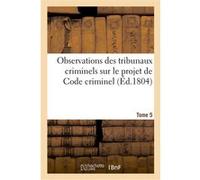 Observations des tribunaux criminels sur le projet de Code criminel. Tome 5 Collectif (Auteur)