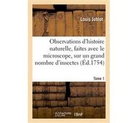 Observations d'histoire naturelle faites avec le microscope, sur un grand nombre d'insectes. Tome 1 Louis Joblot (Auteur), Nicolas Le Sueur (Auteur), Jean-Baptiste Haussard (Auteur)