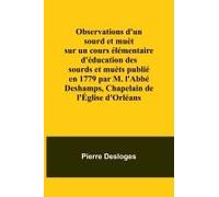 Observations D'un Sourd Et Muèt Sur Un Cours Élémentaire D'éducation Des Sourds Et Muèts Publié En 1779 Par M. L'abbé Deshamps, Chapelain De L'église D'orléans