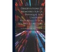 Observations Et Memoires Sur La Physique, Sur L'histoire Naturelle Et Sur Les Arts Et Métiers: Avec Des Planches En Taille - Douce, ..., Volume 30...