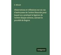 Observations et réflexions sur un cas d'anévrysme de l'artère fémorale pour lequel on a pratiqué la ligature de l'artère iliaque externe, suivant le procédé de Bogros