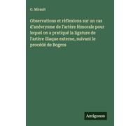 Observations et réflexions sur un cas d'anévrysme de l'artère fémorale pour lequel on a pratiqué la ligature de l'artère iliaque externe, suivant le procédé de Bogros